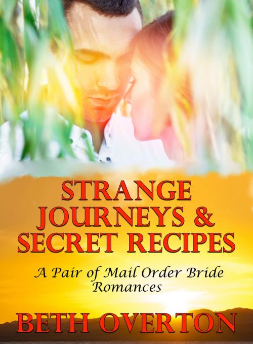 Cover of the book Strange Journeys & Secret Recipes (A Pair of Mail Order Bride Romances) by Beth Overton, Beth Overton
