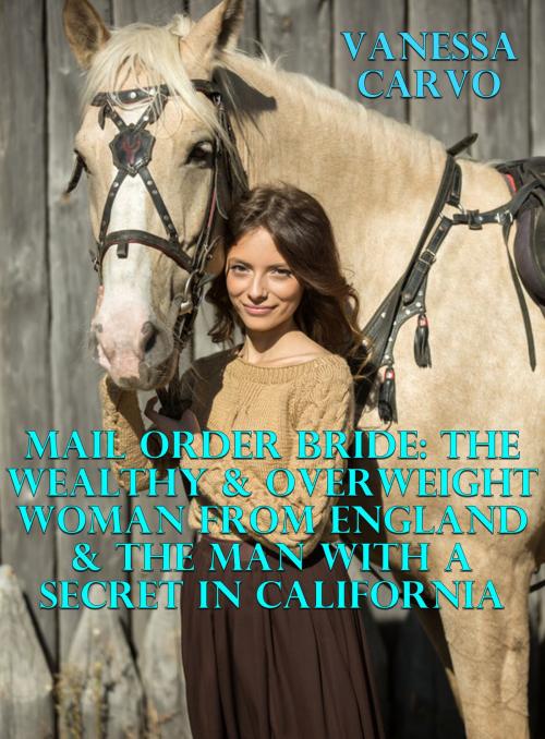 Cover of the book Mail Order Bride: The Wealthy & Overweight Woman From England & The Man With A Secret In California by Vanessa Carvo, Lisa Castillo-Vargas