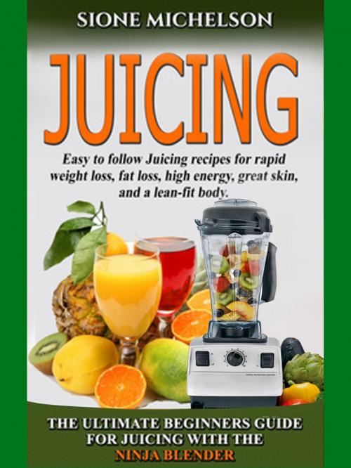 Cover of the book Juicing: The Ultimate Beginners Guide For Juicing With The Ninja Blender & Nutribullet by Sione Michelson, Sione Michelson