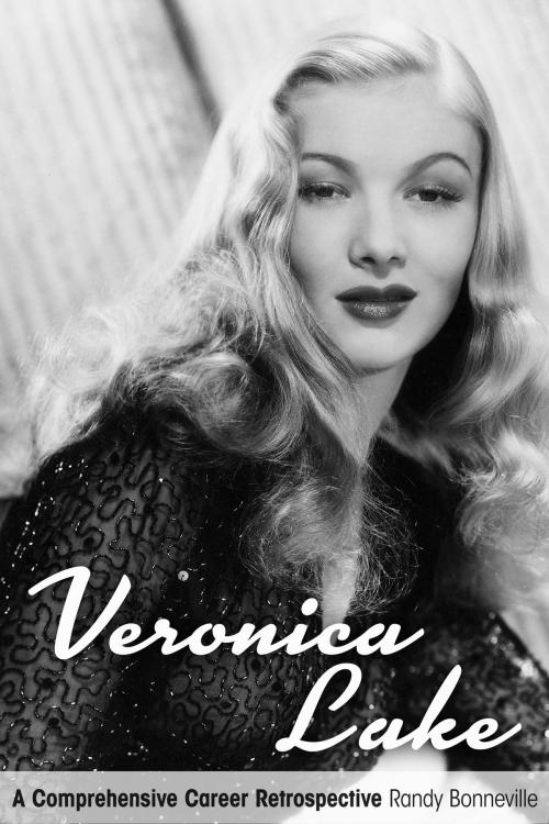 Cover of the book Veronica Lake: A Comprehensive Career Retrospective by Randy Bonneville, BearManor Media