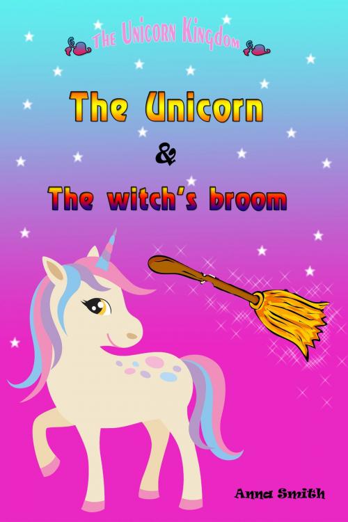 Cover of the book The Unicorn & The Witch’s Broom by Anna Smith, Anna Smith