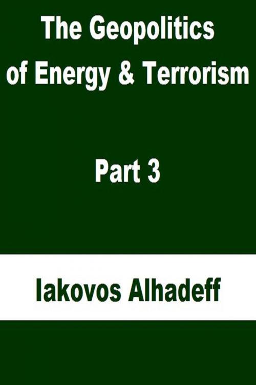 Cover of the book The Geopolitics of Energy & Terrorism Part 3 by Iakovos Alhadeff, Iakovos Alhadeff
