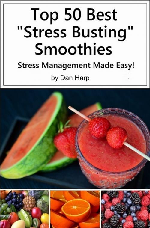 Cover of the book Top 50 Best Stress Busting Smoothies by Dan Harp, Dan Harp