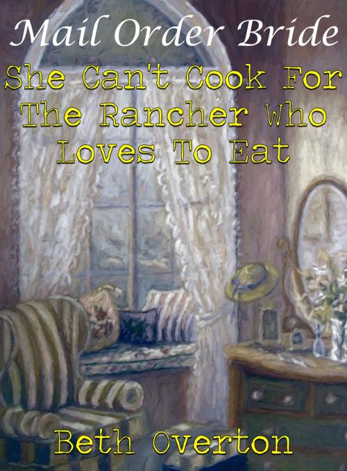 Cover of the book Mail Order Bride: She Can’t Cook For The Rancher Who Loves To Eat by Beth Overton, Beth Overton