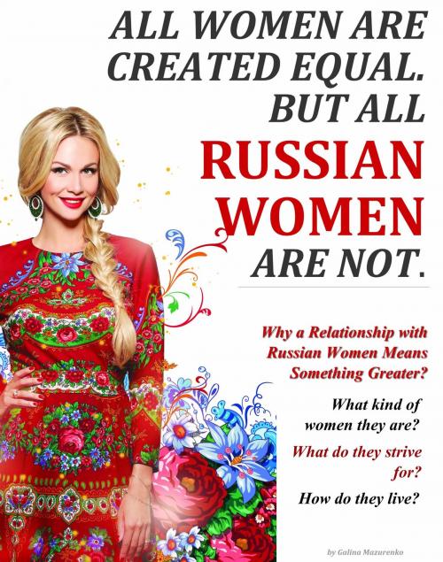 Cover of the book All Women Are Created Equal. But All Russian Women Are Not. (Why a Relationship with Russian Women Means Something Greater?) by Galina Mazurenko, Galina Mazurenko