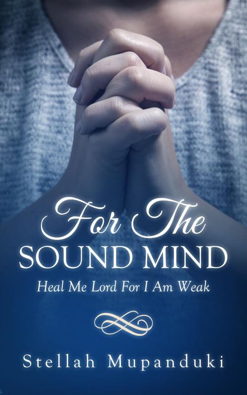 Cover of the book For The Sound Mind: Heal Me Lord For I Am Weak by Stellah Mupanduki, Stellah Mupanduki