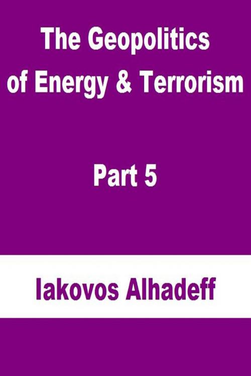 Cover of the book The Geopolitics of Energy & Terrorism Part 5 by Iakovos Alhadeff, Iakovos Alhadeff