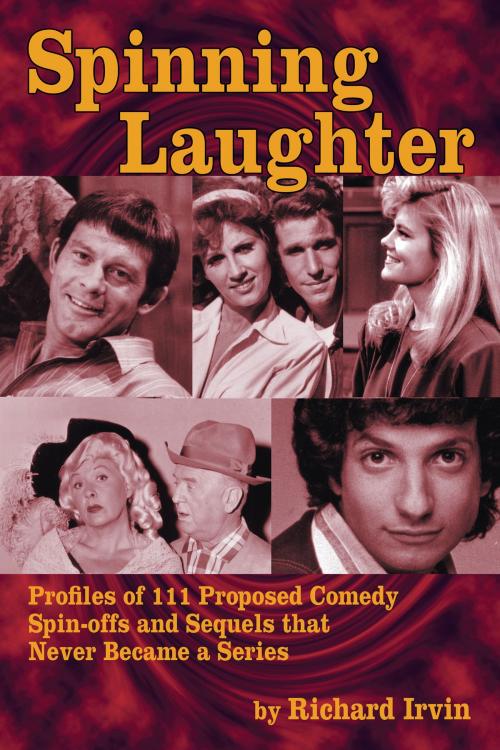 Cover of the book Spinning Laughter: Profiles of 111 Proposed Comedy Spin-offs and Sequels that Never Became a Series by Richard Irvin, BearManor Media
