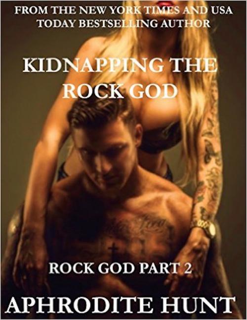 Cover of the book Kidnapping the Rock God by Aphrodite Hunt, Aphrodite Hunt