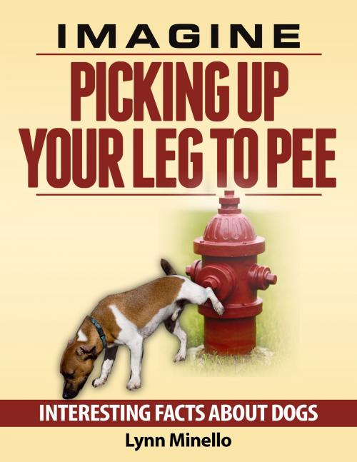 Cover of the book Imagine Picking Up Your Leg to Pee: Interesting Facts About Dogs by Lynn Minello, Ray Caran