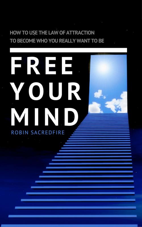 Cover of the book Free Your Mind: How to Use the Law of Attraction to Become Who You Really Want to Be by Robin Sacredfire, 22 Lions Bookstore
