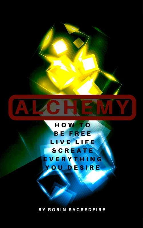 Cover of the book Alchemy: How to Be Free, Live Life and Create Everything You Desire by Robin Sacredfire, 22 Lions Bookstore