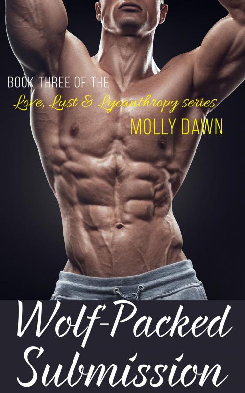 Cover of the book Wolf-Packed Submission: Book Three of the Love, Lust & Lycanthropy series by Molly Dawn, Molly Dawn