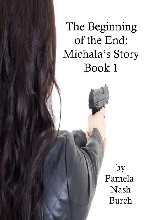 Cover of the book The Beginning of the End: Michala's Story Book 1 by Pamela Nash Burch, Pamela Nash Burch