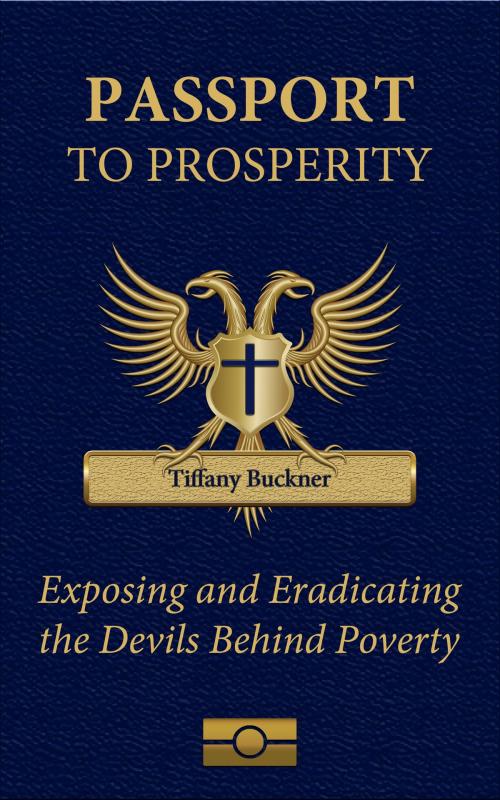 Cover of the book Passport to Prosperity: Exposing and Eradicating the Devils Behind Poverty by Tiffany Buckner, Tiffany Buckner