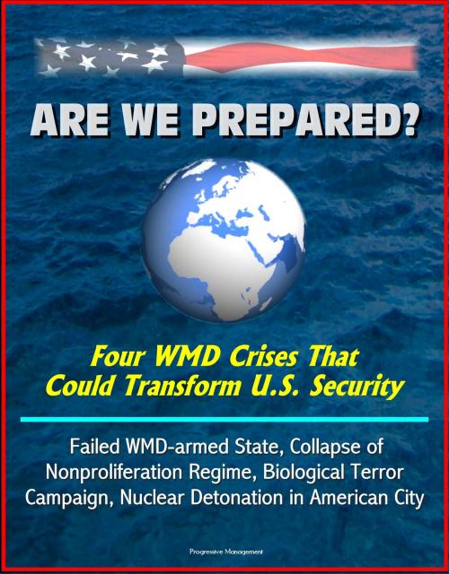 Cover of the book Are We Prepared? Four WMD Crises That Could Transform U.S. Security: Failed WMD-armed State, Collapse of Nonproliferation Regime, Biological Terror Campaign, Nuclear Detonation in American City by Progressive Management, Progressive Management