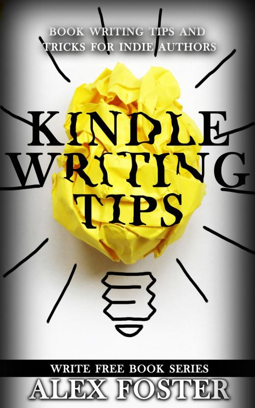 Cover of the book Kindle Writing Tips: Book Writing Tips and Tricks for Indie Authors. Write Free Book Series by Alex Foster, Alex Foster