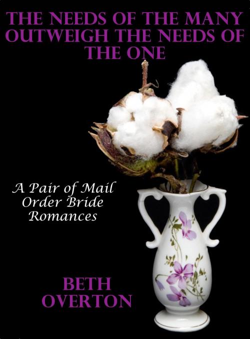 Cover of the book The Needs Of The Many Outweigh The Needs Of The One: A Pair of Mail Order Bride Romances by Beth Overton, Beth Overton