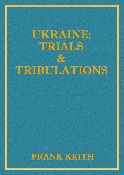 Cover of the book Ukraine: Trials and Tribulations by Frank Keith, Frank Keith