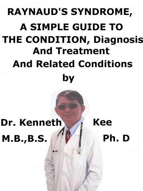 Cover of the book Raynaud’s Syndrome, A Simple Guide To The Condition, Diagnosis, Treatment And Related Conditions by Kenneth Kee, Kenneth Kee