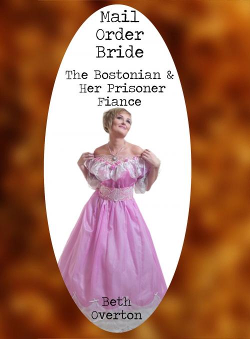 Cover of the book Mail Order Bride: The Bostonian & Her Prisoner Fiancé by Beth Overton, Beth Overton