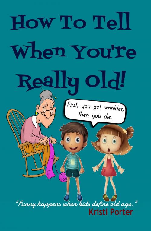 Cover of the book How to Tell When You're Really Old: Funny Happens When Kids Define Old Age! by Kristi Porter, Kristi Porter