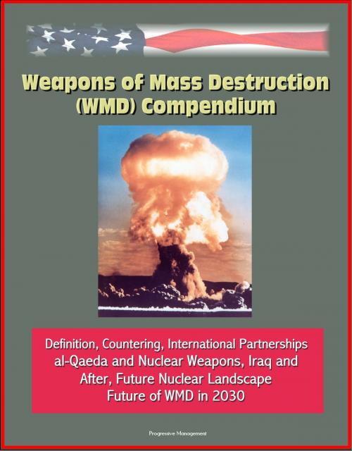 Cover of the book Weapons of Mass Destruction (WMD) Compendium: Definition, Countering, International Partnerships, al-Qaeda and Nuclear Weapons, Iraq and After, Future Nuclear Landscape, Future of WMD in 2030 by Progressive Management, Progressive Management