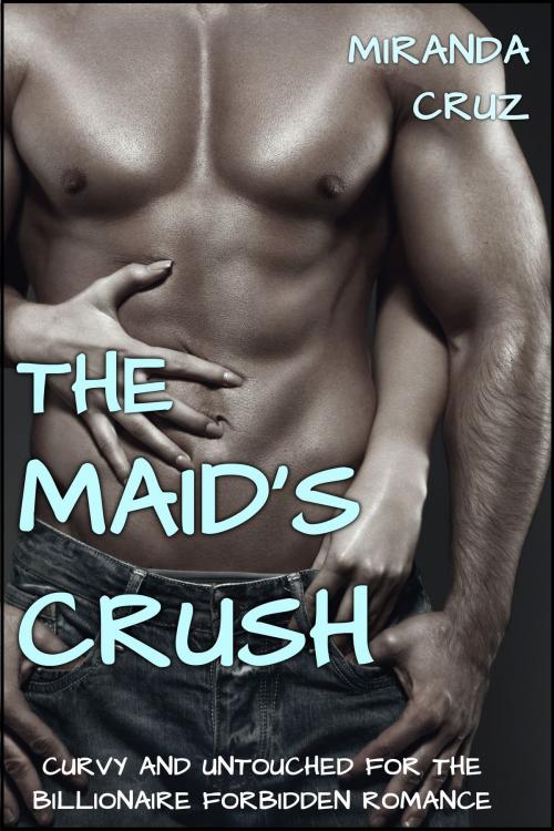 Cover of the book EROTICA: The Maid's Crush (Curvy and Untouched for the Billionaire Forbidden Romance) by Miranda Cruz, Miranda Cruz
