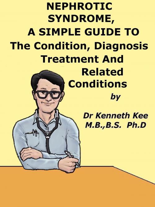 Cover of the book Nephrotic Syndrome, A Simple Guide To The Condition, Diagnosis, Treatment And Related Conditions by Kenneth Kee, Kenneth Kee