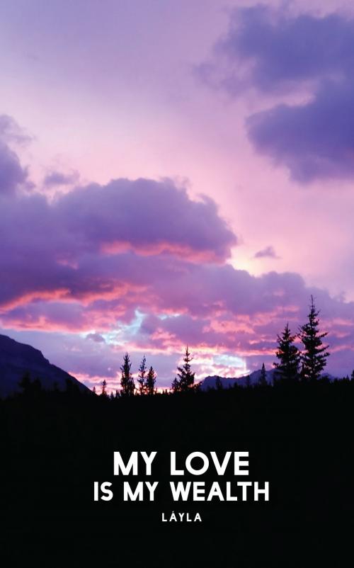 Cover of the book My Love is my Wealth (Poems for Lovers) by Layla, Layla
