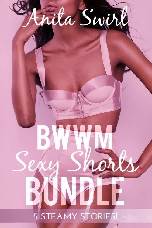 Cover of the book BWWM Sexy Shorts Bundle: 5 Steamy Stories by Anita Swirl, Eromantica Publications
