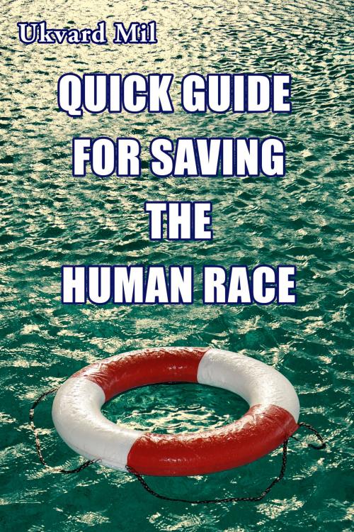 Cover of the book Quick Guide for Saving the Human Race by Ukvard Mil, Ukvard Mil