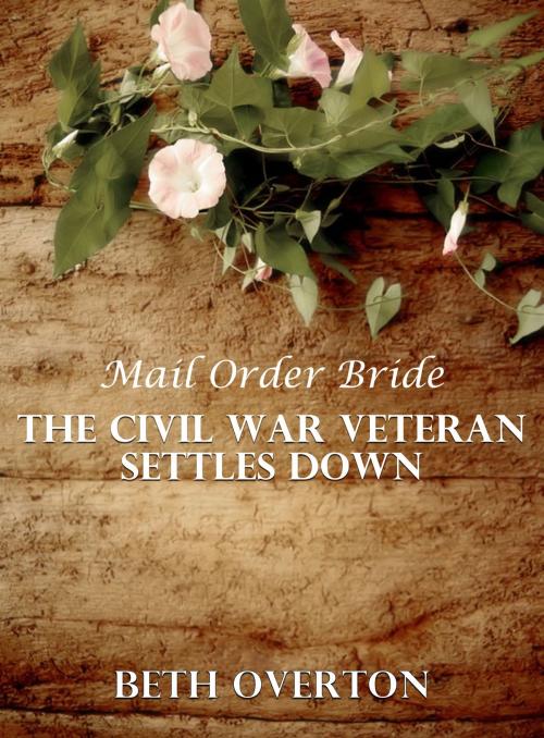 Cover of the book Mail Order Bride: The Civil War Veteran Settles Down by Beth Overton, Beth Overton