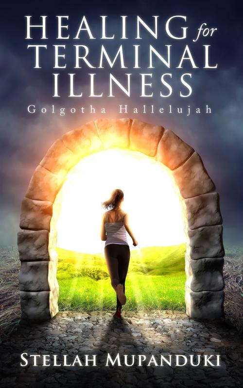 Cover of the book Healing For Terminal Illness: Golgotha Hallelujah by Stellah Mupanduki, Stellah Mupanduki