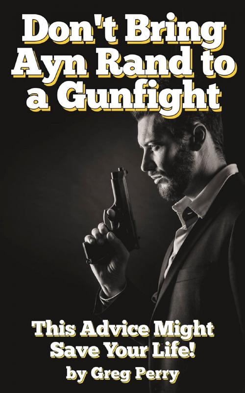 Cover of the book Don't Bring Ayn Rand to a Gunfight - Guns, Freedoms, Defense, and the State (A Libertarian Dream!) by Greg Perry, MakeRight Publishing