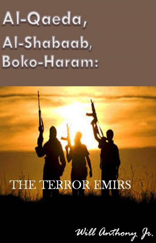 Cover of the book Al-Qaeda, Al-Shabaab, Boko-Haram: The Terror Emirs by Will Anthony Jr, Will Anthony, Jr