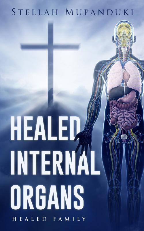 Cover of the book Healed Internal Organs: Healed Family by Stellah Mupanduki, Stellah Mupanduki