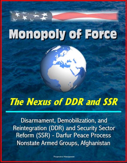 Cover of the book Monopoly of Force: The Nexus of DDR and SSR - Disarmament, Demobilization, and Reintegration (DDR) and Security Sector Reform (SSR) - Darfur Peace Process, Nonstate Armed Groups, Afghanistan by Progressive Management, Progressive Management
