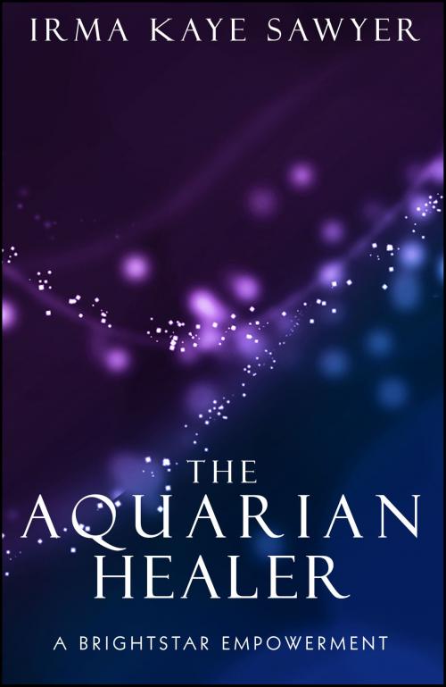 Cover of the book The Aquarian Healer: A BrightStar Empowerment by Irma Kaye Sawyer, Irma Kaye Sawyer