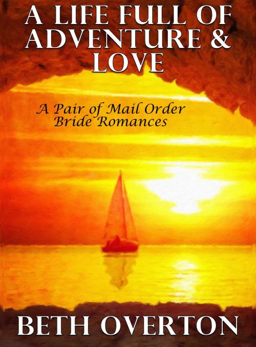 Cover of the book A Life Full of Adventure & Love (A Pair of Mail Order Bride Romances) by Beth Overton, Beth Overton