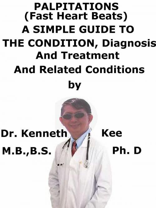 Cover of the book Palpitations, (Fast Heart Beats), A Simple Guide To The Condition, Diagnosis, Treatment And Related Conditions by Kenneth Kee, Kenneth Kee