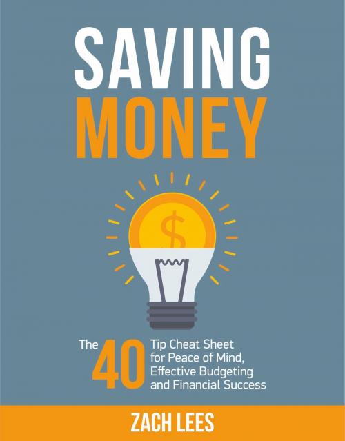 Cover of the book Saving Money: The 40 Tip Cheat Sheet for Peace of Mind, Effective Budgeting and Financial Success by Zach Lees, Zach Lees