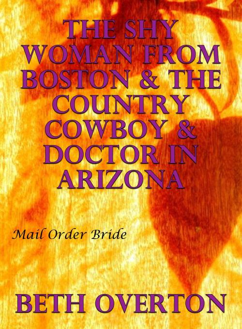 Cover of the book Mail Order Bride: The Shy Woman From Boston & The Country Cowboy & Doctor In Arizona by Beth Overton, Beth Overton
