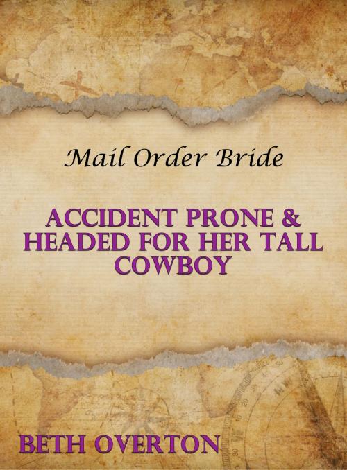 Cover of the book Mail Order Bride: Accident Prone & Headed For Her Tall Cowboy by Beth Overton, Beth Overton