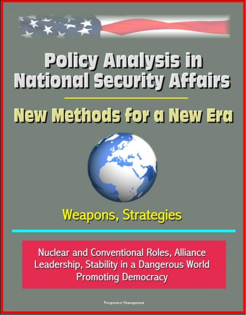 Cover of the book Policy Analysis in National Security Affairs: New Methods for a New Era, Weapons, Strategies, Nuclear and Conventional Roles, Alliance Leadership, Stability in a Dangerous World, Promoting Democracy by Progressive Management, Progressive Management
