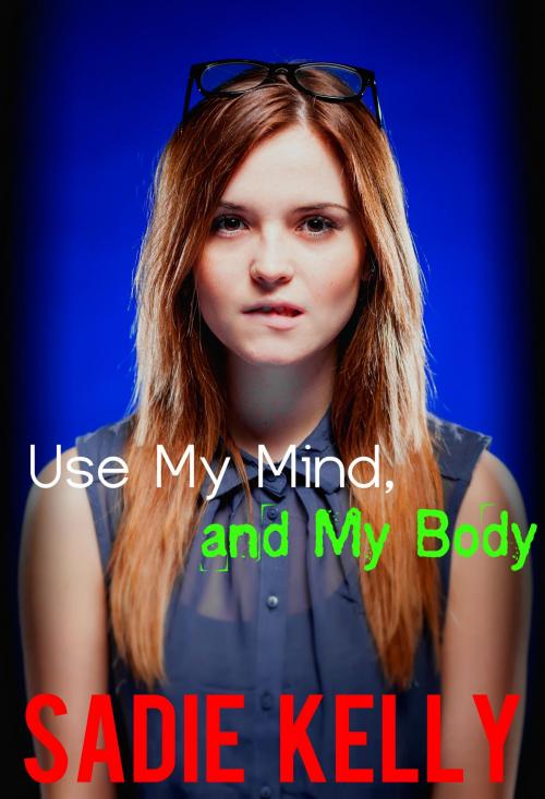 Cover of the book Use My Mind, and My Body by Sadie Kelly, Sadie Kelly