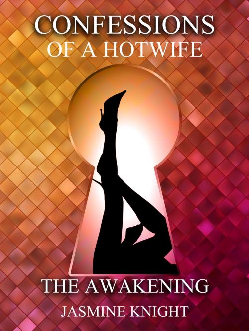 Cover of the book Confessions of a Hotwife; Part One: The Awakening by Jasmine Knight, Jasmine Knight