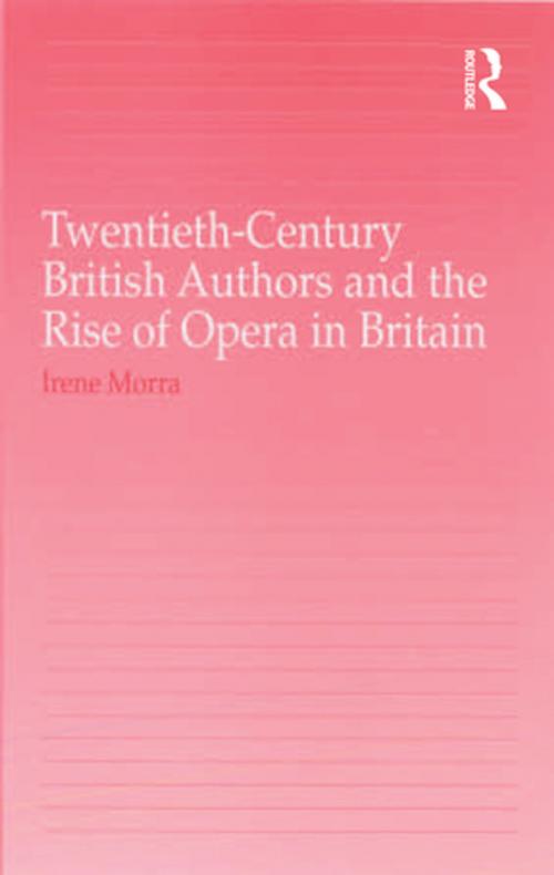 Cover of the book Twentieth-Century British Authors and the Rise of Opera in Britain by Irene Morra, Taylor and Francis