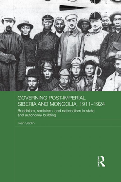 Cover of the book Governing Post-Imperial Siberia and Mongolia, 1911-1924 by Ivan Sablin, Taylor and Francis