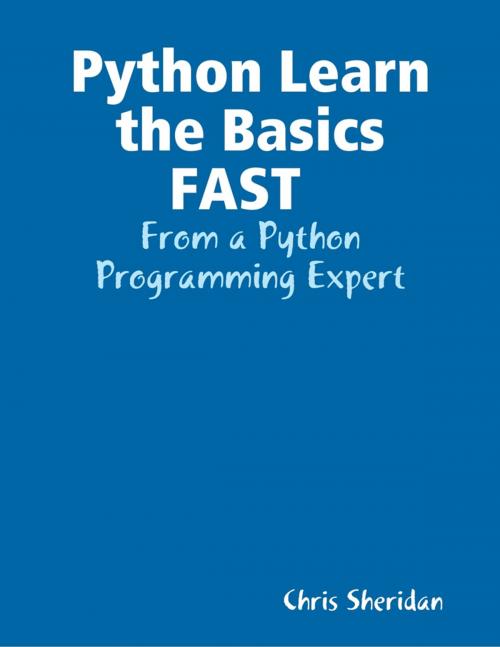 Cover of the book Python Learn the Basics FAST : From a Python Programming Expert by Chris Sheridan, Lulu.com